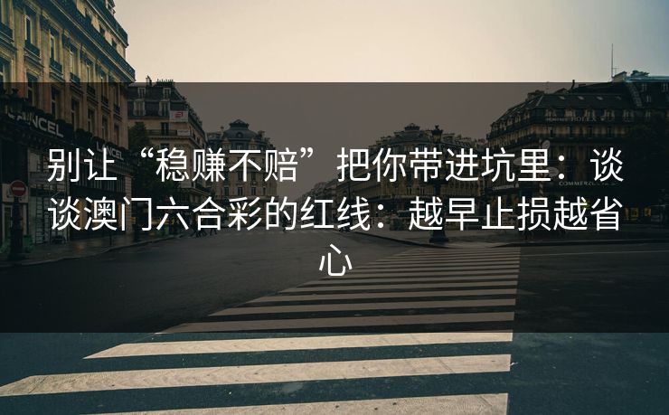 别让“稳赚不赔”把你带进坑里:谈谈澳门六合彩的红线:越早止损越省心
