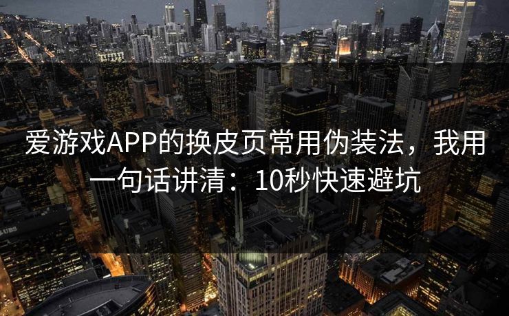 爱游戏APP的换皮页常用伪装法,我用一句话讲清:10秒快速避坑 爱游戏APP的换皮页常用伪装法,我用一句话讲清:10秒快速避坑