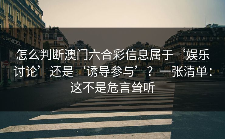 怎么判断澳门六合彩信息属于‘娱乐讨论’还是‘诱导参与’？一张清单：这不是危言耸听
