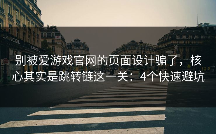 别被爱游戏官网的页面设计骗了，核心其实是跳转链这一关：4个快速避坑