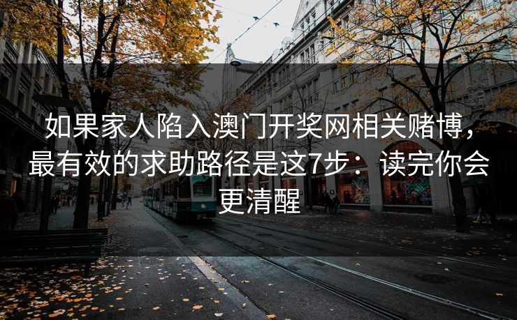 如果家人陷入澳门开奖网相关赌博，最有效的求助路径是这7步：读完你会更清醒