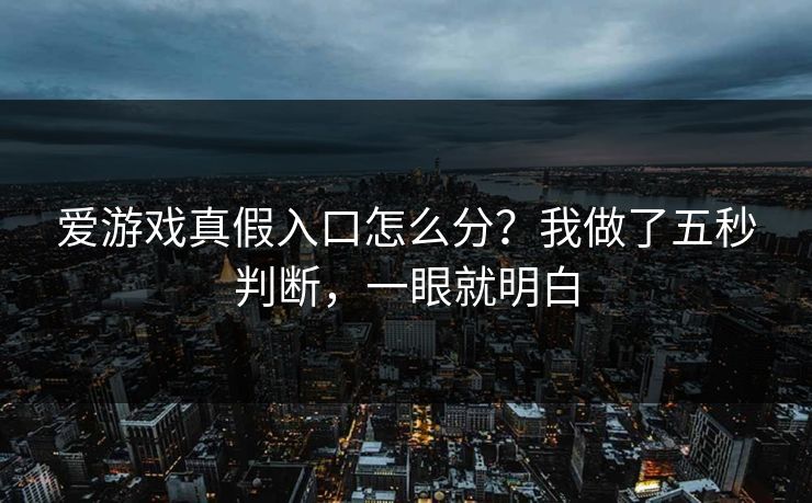 爱游戏真假入口怎么分？我做了五秒判断，一眼就明白