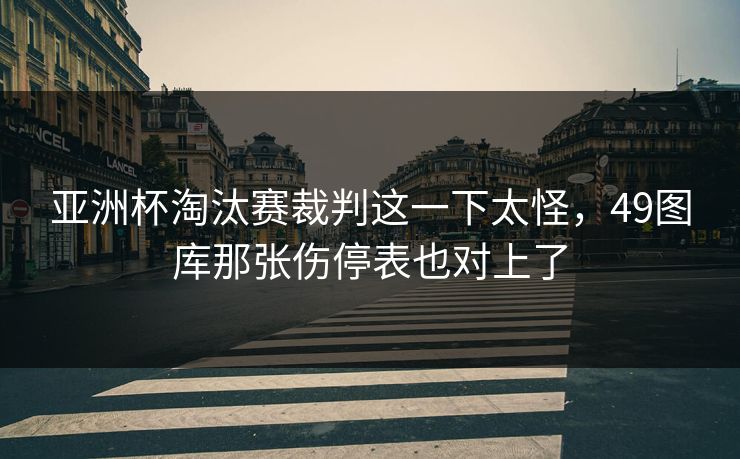 亚洲杯淘汰赛裁判这一下太怪，49图库那张伤停表也对上了