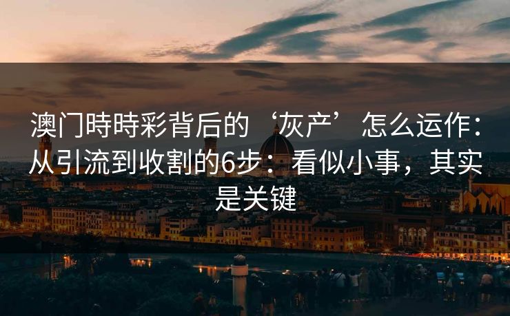 澳门時時彩背后的‘灰产’怎么运作：从引流到收割的6步：看似小事，其实是关键