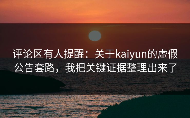 评论区有人提醒：关于kaiyun的虚假公告套路，我把关键证据整理出来了
