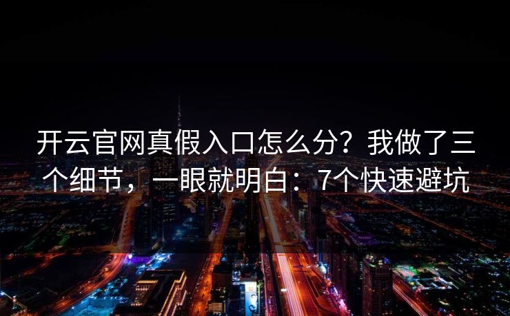开云官网真假入口怎么分？我做了三个细节，一眼就明白：7个快速避坑