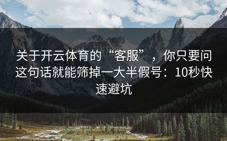 关于开云体育的“客服”，你只要问这句话就能筛掉一大半假号：10秒快速避坑
