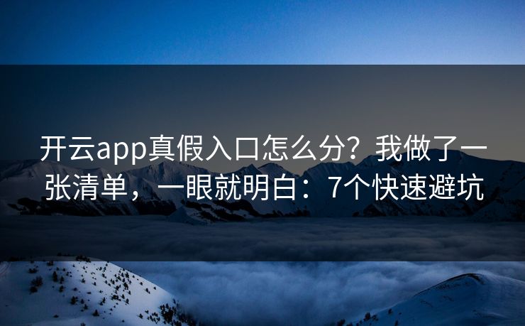 开云app真假入口怎么分？我做了一张清单，一眼就明白：7个快速避坑