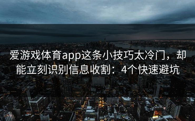 爱游戏体育app这条小技巧太冷门，却能立刻识别信息收割：4个快速避坑