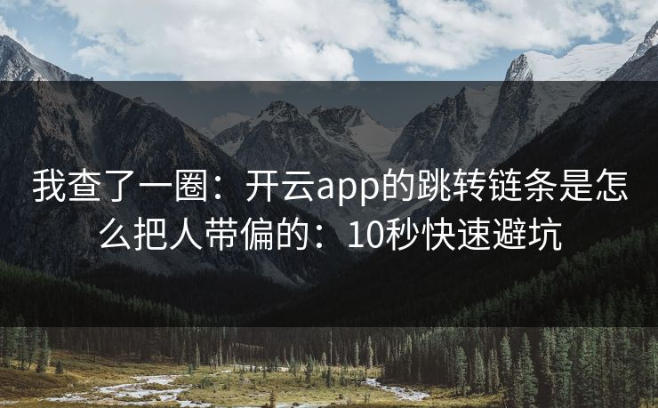 我查了一圈：开云app的跳转链条是怎么把人带偏的：10秒快速避坑