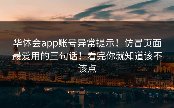 华体会app账号异常提示！仿冒页面最爱用的三句话！看完你就知道该不该点